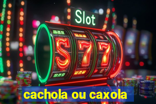 cachola ou caxola